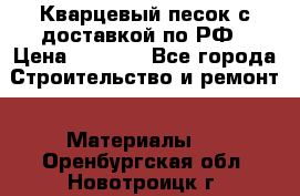  Кварцевый песок с доставкой по РФ › Цена ­ 1 190 - Все города Строительство и ремонт » Материалы   . Оренбургская обл.,Новотроицк г.